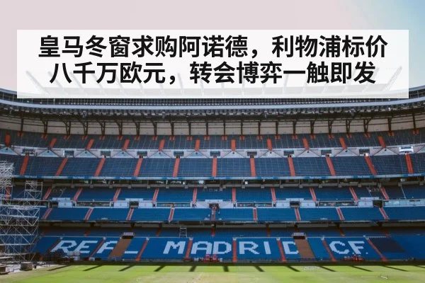 皇马冬窗求购阿诺德，利物浦标价八千万欧元，转会博弈一触即发