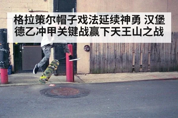 格拉策尔帽子戏法延续神勇 汉堡德乙冲甲关键战赢下天王山之战