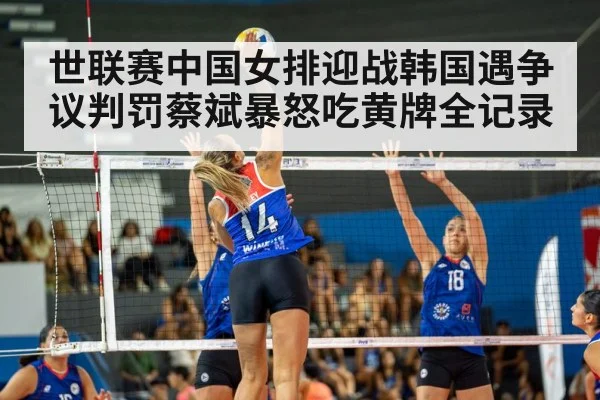 世联赛中国女排迎战韩国遇争议判罚蔡斌暴怒吃黄牌全记录